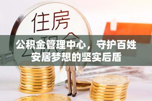 三角公积金管理中心，守护百姓安居梦想的坚实后盾