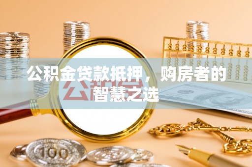 三角公积金贷款抵押，购房者的智慧之选