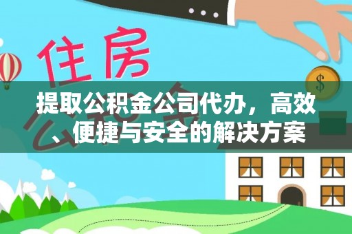 三角提取公积金公司代办，高效、便捷与安全的解决方案
