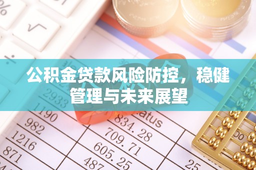 三角公积金贷款风险防控，稳健管理与未来展望