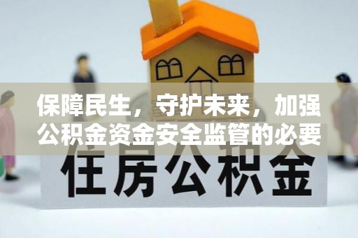 三角保障民生，守护未来，加强公积金资金安全监管的必要性与实践