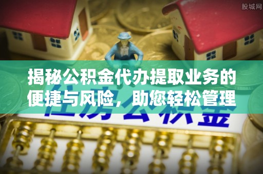 三角揭秘公积金代办提取业务的便捷与风险，助您轻松管理财务