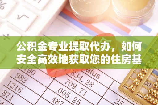 三角公积金专业提取代办，如何安全高效地获取您的住房基金