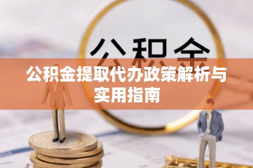 三角公积金提取代办政策解析与实用指南