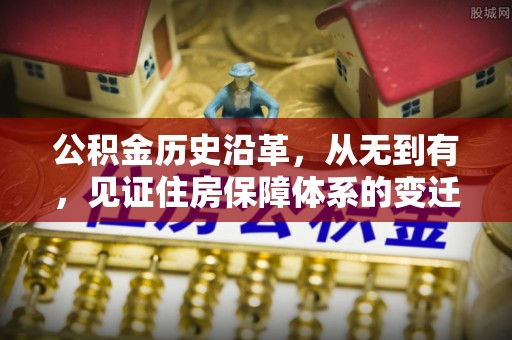三角公积金历史沿革，从无到有，见证住房保障体系的变迁