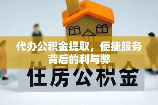 三角代办公积金提取，便捷服务背后的利与弊