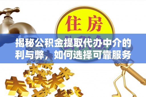 三角揭秘公积金提取代办中介的利与弊，如何选择可靠服务？