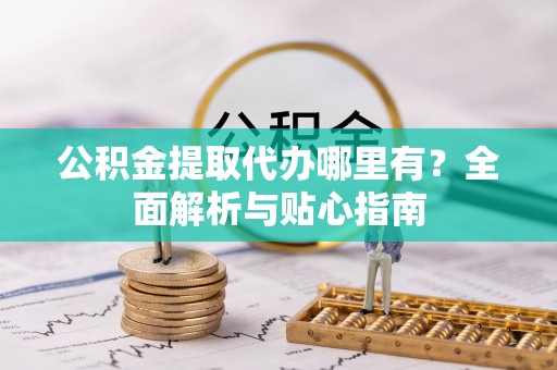 三角公积金提取代办哪里有？全面解析与贴心指南