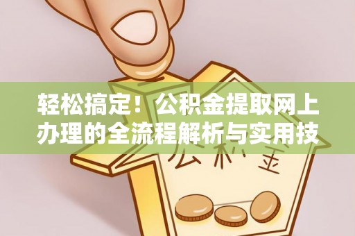 三角轻松搞定！公积金提取网上办理的全流程解析与实用技巧