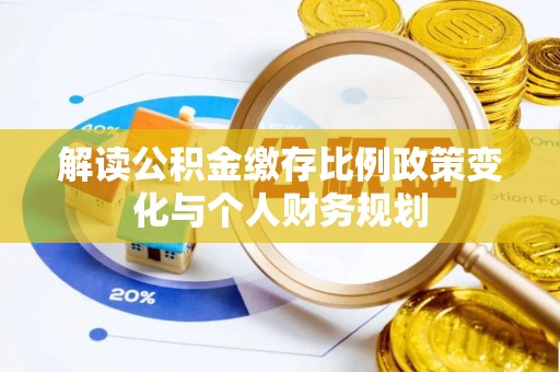 三角解读公积金缴存比例政策变化与个人财务规划