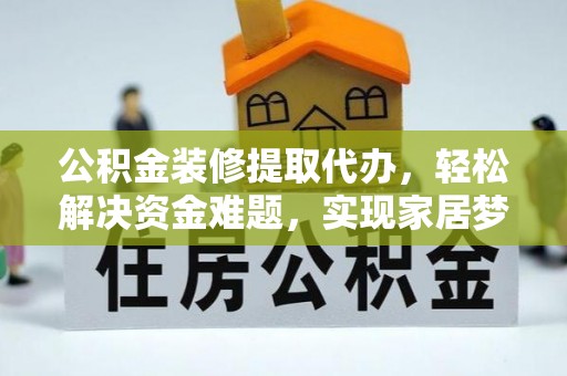 三角公积金装修提取代办，轻松解决资金难题，实现家居梦想