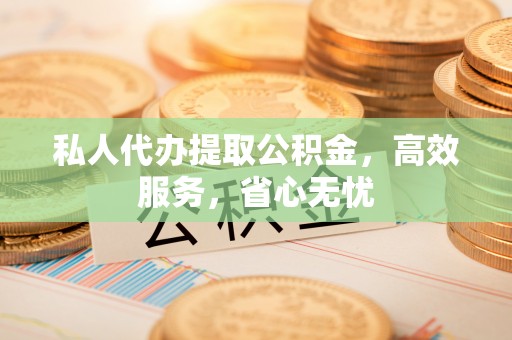 三角私人代办提取公积金，高效服务，省心无忧