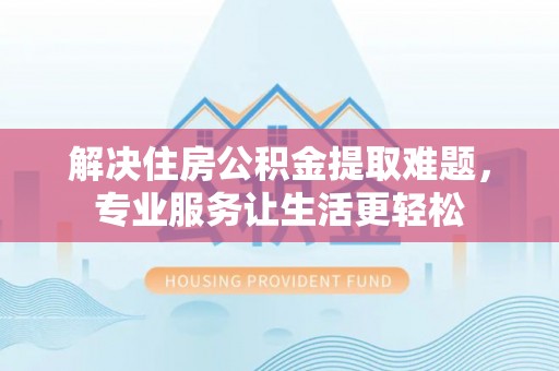 三角解决住房公积金提取难题，专业服务让生活更轻松