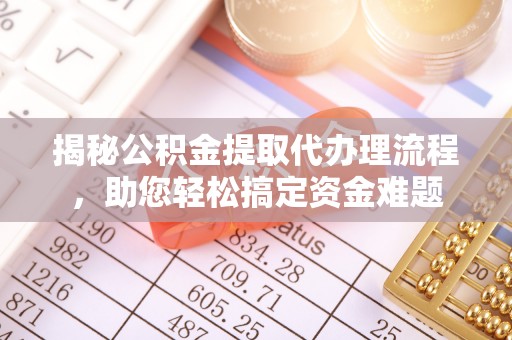 三角揭秘公积金提取代办理流程，助您轻松搞定资金难题