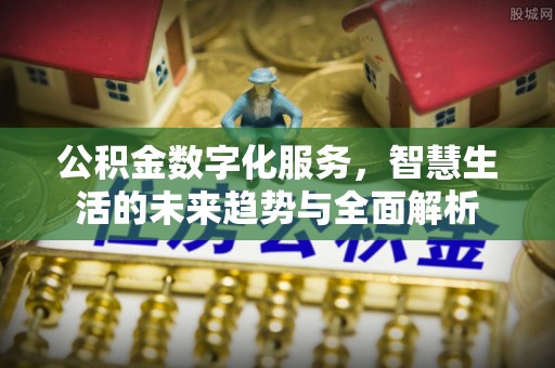 三角公积金数字化服务，智慧生活的未来趋势与全面解析