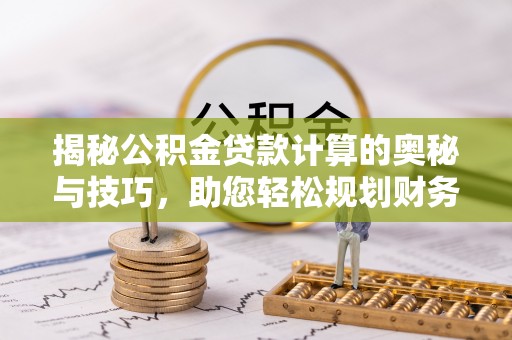 三角揭秘公积金贷款计算的奥秘与技巧，助您轻松规划财务未来