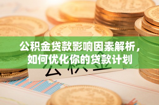 三角公积金贷款影响因素解析，如何优化你的贷款计划