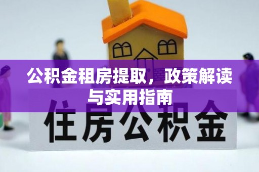 三角公积金租房提取，政策解读与实用指南
