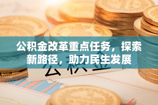 三角公积金改革重点任务，探索新路径，助力民生发展