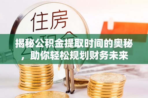 三角揭秘公积金提取时间的奥秘，助你轻松规划财务未来