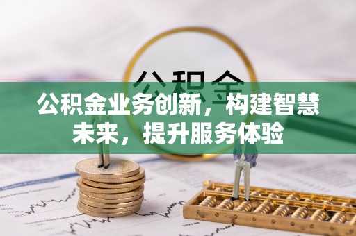 三角公积金业务创新，构建智慧未来，提升服务体验