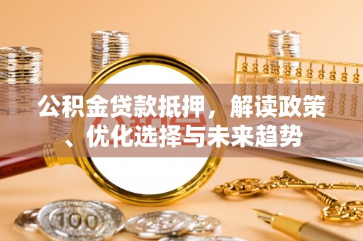 三角公积金贷款抵押，解读政策、优化选择与未来趋势