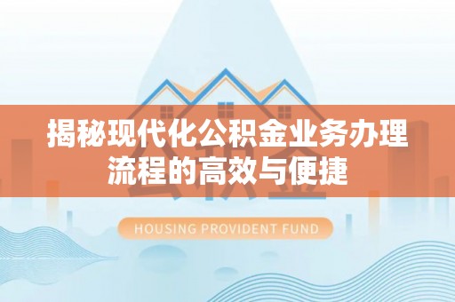 三角揭秘现代化公积金业务办理流程的高效与便捷
