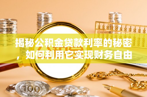 三角揭秘公积金贷款利率的秘密，如何利用它实现财务自由？