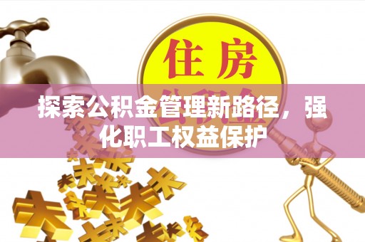 三角探索公积金管理新路径，强化职工权益保护