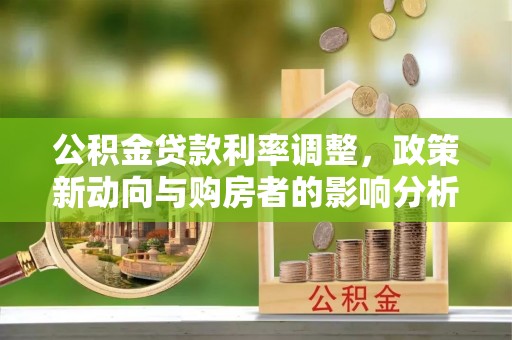 三角公积金贷款利率调整，政策新动向与购房者的影响分析