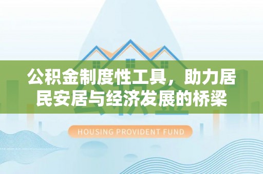 三角公积金制度性工具，助力居民安居与经济发展的桥梁