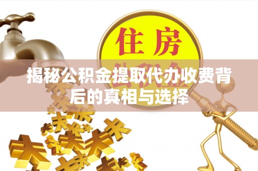 三角揭秘公积金提取代办收费背后的真相与选择