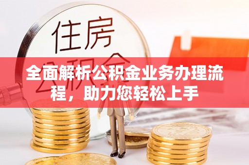 三角全面解析公积金业务办理流程，助力您轻松上手
