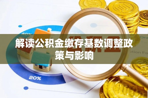三角解读公积金缴存基数调整政策与影响