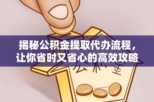 三角揭秘公积金提取代办流程，让你省时又省心的高效攻略