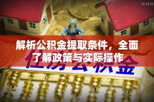 三角解析公积金提取条件，全面了解政策与实际操作