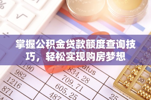 三角掌握公积金贷款额度查询技巧，轻松实现购房梦想