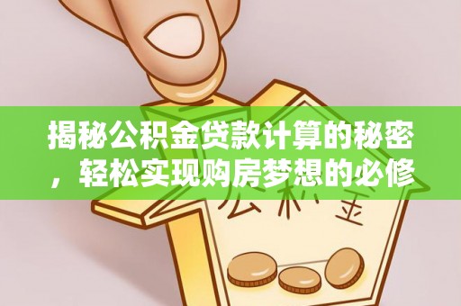 三角揭秘公积金贷款计算的秘密，轻松实现购房梦想的必修课
