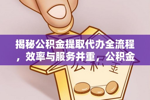 三角揭秘公积金提取代办全流程，效率与服务并重，公积金提取代办要多久不再是难题