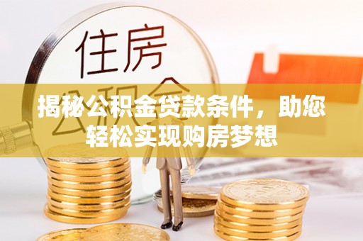 三角揭秘公积金贷款条件，助您轻松实现购房梦想