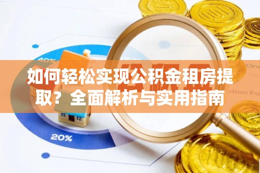 三角如何轻松实现公积金租房提取？全面解析与实用指南