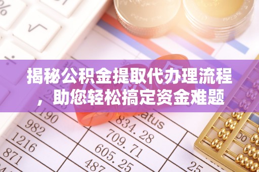三角揭秘公积金提取代办理流程，助您轻松搞定资金难题