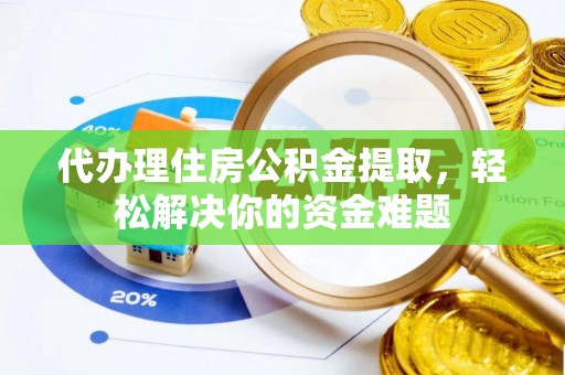 三角代办理住房公积金提取，轻松解决你的资金难题