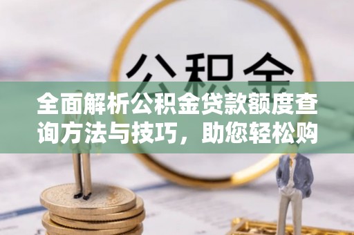 三角全面解析公积金贷款额度查询方法与技巧，助您轻松购房