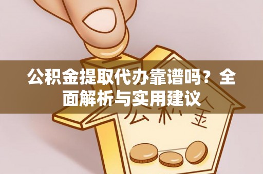 三角公积金提取代办靠谱吗？全面解析与实用建议