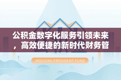 三角公积金数字化服务引领未来，高效便捷的新时代财务管理