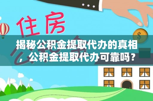 三角揭秘公积金提取代办的真相，公积金提取代办可靠吗？