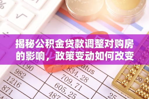 三角揭秘公积金贷款调整对购房的影响，政策变动如何改变你的买房计划