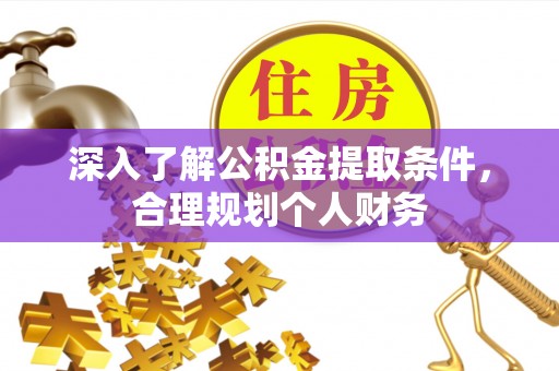 三角深入了解公积金提取条件，合理规划个人财务