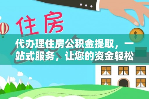 三角代办理住房公积金提取，一站式服务，让您的资金轻松到账